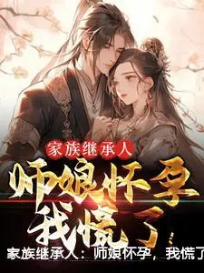 家族继承人：师娘怀孕，我慌了！