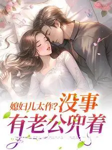 媳妇儿太作？没事，有老公兜着