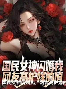 国民女神闪婚我，网友高护嫁的值