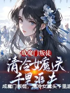 成魔门叛徒，清冷女魔头千里追夫