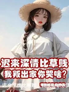 迟来深情比草贱，我叛出家你哭啥