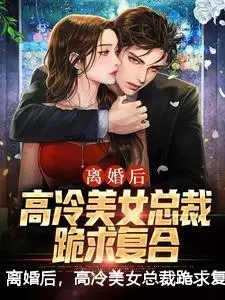 离婚后，高冷美女总裁跪求复合