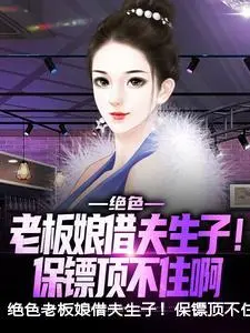 绝色老板娘借夫生子！保镖顶不住啊